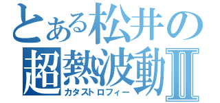 とある松井の超熱波動Ⅱ（カタストロフィー）