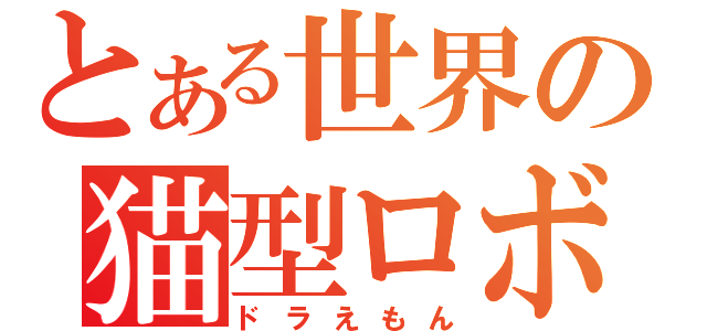 とある世界の猫型ロボット（ドラえもん）