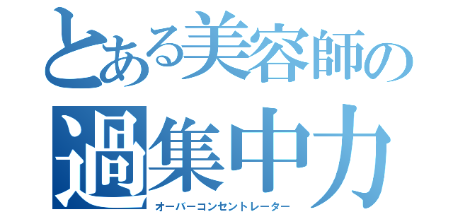 とある美容師の過集中力（オーバーコンセントレーター）