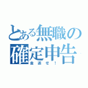 とある無職の確定申告（金返せ！）