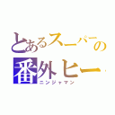 とあるスーパー戦隊の番外ヒーロー（ニンジャマン）