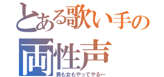 とある歌い手の両性声（男も女もやってやる←）