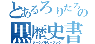 とあるろりたろの黒歴史書（ダークメモリーブック）