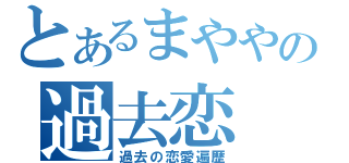 とあるまややの過去恋（過去の恋愛遍歴）