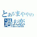 とあるまややの過去恋（過去の恋愛遍歴）