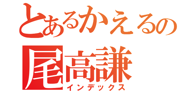 とあるかえるの尾高謙（インデックス）