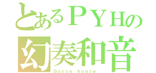 とあるＰＹＨの幻奏和音（Ｇｏｏｓｅ ｈｏｕｓｅ ）