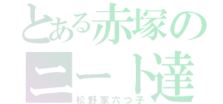 とある赤塚のニート達（松野家六つ子）