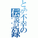 とある不幸の伝説記録（ガチオ）