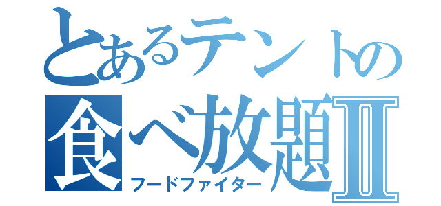 とあるテントの食べ放題Ⅱ（フードファイター）