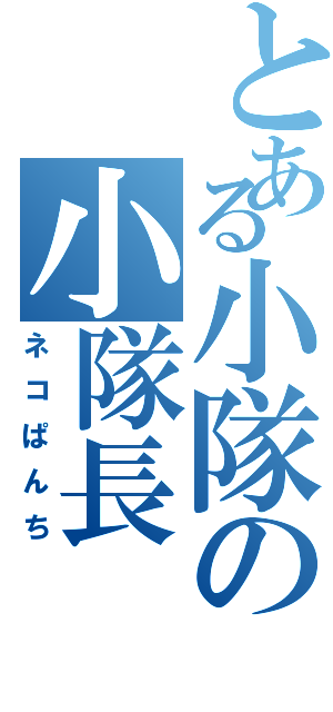 とある小隊の小隊長（ネコぱんち）