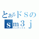 とあるドＳのｓｍ３ｊ；６（インデックス）