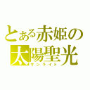 とある赤姫の太陽聖光（サンライト）