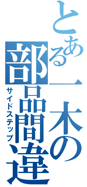 とある一木の部品間違（サイドステップ）