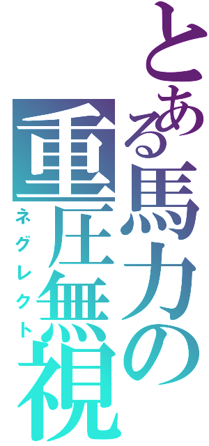 とある馬力の重圧無視（ネグレクト）