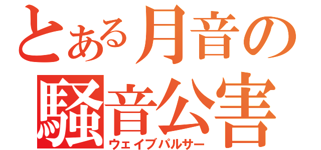 とある月音の騒音公害（ウェイブパルサー）