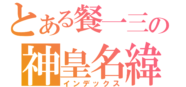 とある餐一三の神皇名緯（インデックス）