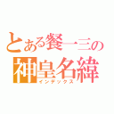 とある餐一三の神皇名緯（インデックス）