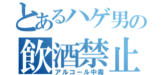 とあるハゲ男の飲酒禁止（アルコール中毒）