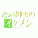 とある紳士のイケメン（しんししんし）