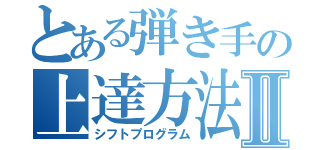 とある弾き手の上達方法Ⅱ（シフトプログラム）