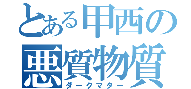 とある甲西の悪質物質（ダークマター）