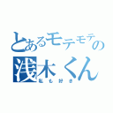 とあるモテモテの浅木くん（私も好き）