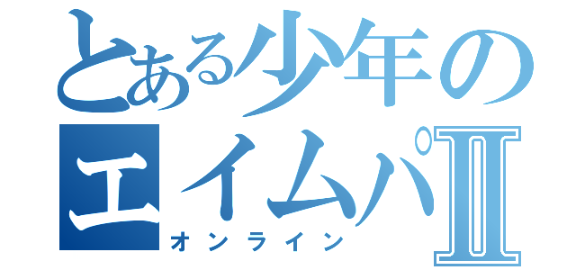 とある少年のエイムパワーⅡ（オンライン）