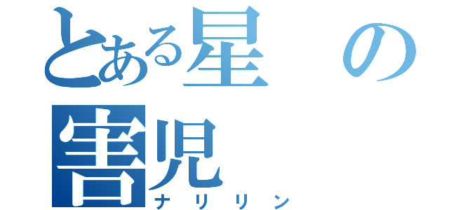 とある星の害児（ナリリン）