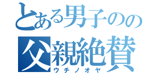 とある男子のの父親絶賛（ウチノオヤ）