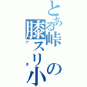 とある峠の膝スリ小僧（アホ）