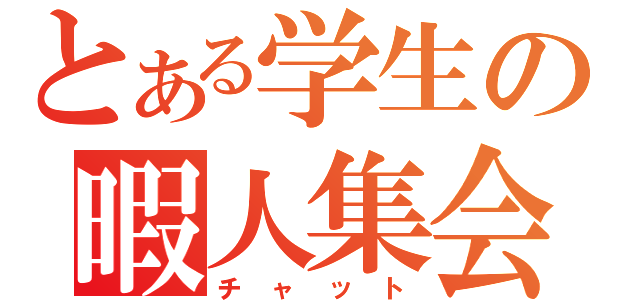 とある学生の暇人集会（チャット）