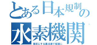 とある日本規制の水素機関（常圧にする糞法律で複雑に）