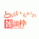 とあるいもあんの雑談枠（ｇｄｇｄで何が悪い！）