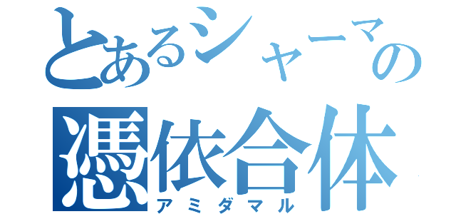 とあるシャーマンの憑依合体（アミダマル）