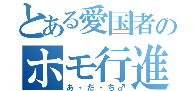 とある愛国者のホモ行進（あ・だ・ち♂）