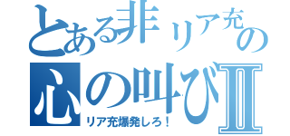 とある非リア充の心の叫びⅡ（リア充爆発しろ！）