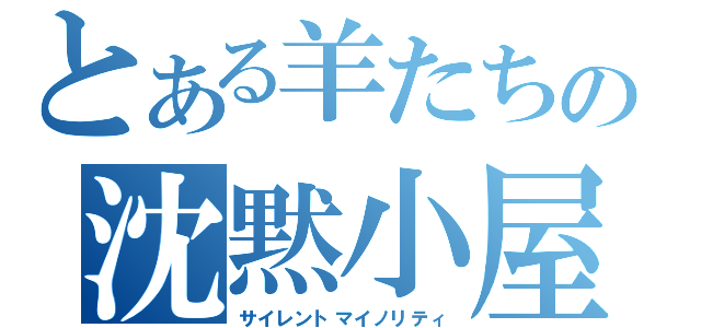 とある羊たちの沈黙小屋（サイレントマイノリティ）