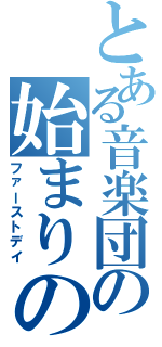 とある音楽団の始まりの日（ファーストデイ）