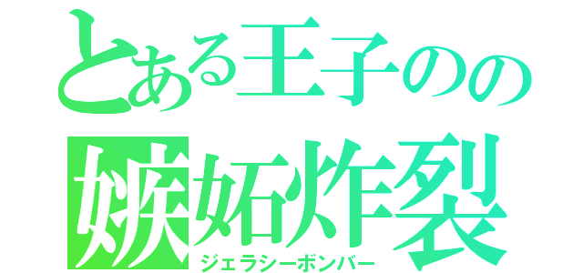 とある王子のの嫉妬炸裂（ジェラシーボンバー）