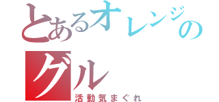 とあるオレンジのグル（活動気まぐれ）