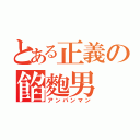 とある正義の餡麭男（アンパンマン）