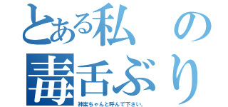 とある私の毒舌ぶり（神楽ちゃんと呼んで下さい。）