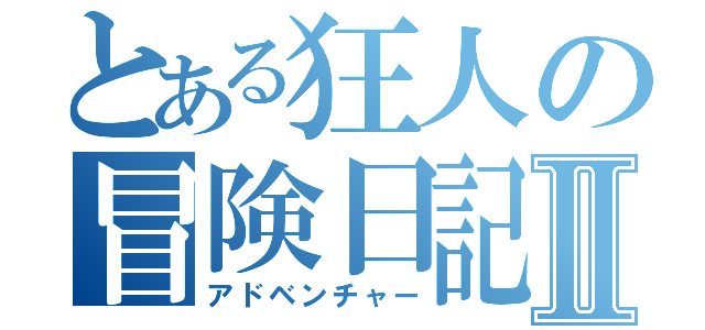 とある狂人の冒険日記Ⅱ（アドベンチャー）