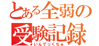 とある全弱の受験記録（いんでっくちゅ）