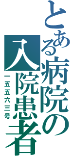 とある病院の入院患者（一五五六三号）