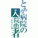 とある病院の入院患者（一五五六三号）