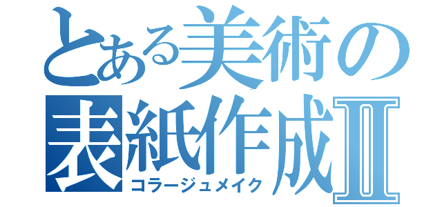 とある美術の表紙作成Ⅱ（コラージュメイク）