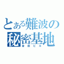 とある難波の秘密基地（吉田ビル）