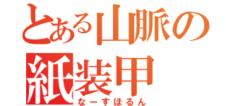 とある山脈の紙装甲（なーすほるん）